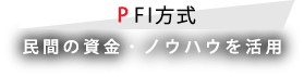 PFI方式 民間の資金・ノウハウを活用