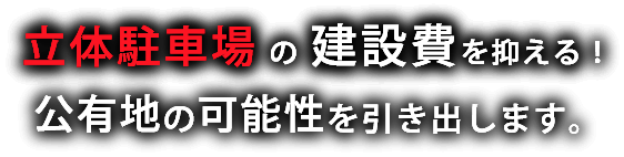 立体駐車場の建設費を抑える！公有地の可能性を引き出します。