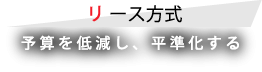 リース方式 予算を低減し、平準化する